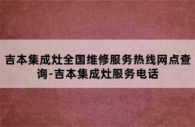 吉本集成灶全国维修服务热线网点查询-吉本集成灶服务电话