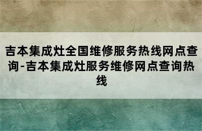 吉本集成灶全国维修服务热线网点查询-吉本集成灶服务维修网点查询热线