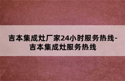 吉本集成灶厂家24小时服务热线-吉本集成灶服务热线