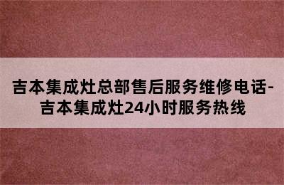 吉本集成灶总部售后服务维修电话-吉本集成灶24小时服务热线