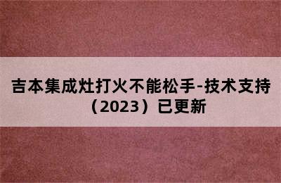 吉本集成灶打火不能松手-技术支持（2023）已更新