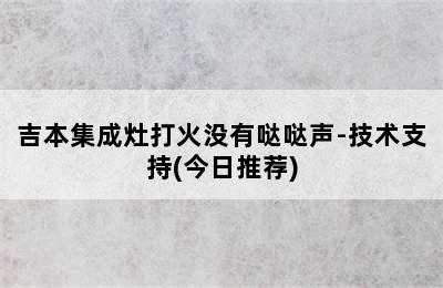 吉本集成灶打火没有哒哒声-技术支持(今日推荐)