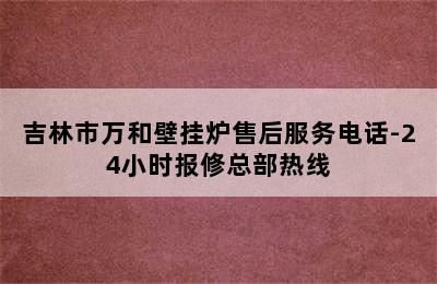 吉林市万和壁挂炉售后服务电话-24小时报修总部热线