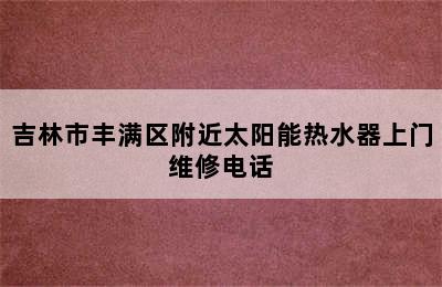 吉林市丰满区附近太阳能热水器上门维修电话