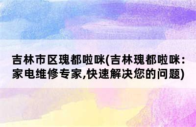 吉林市区瑰都啦咪(吉林瑰都啦咪：家电维修专家,快速解决您的问题)