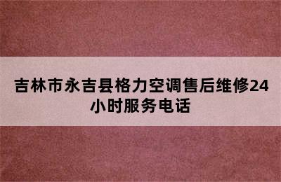 吉林市永吉县格力空调售后维修24小时服务电话