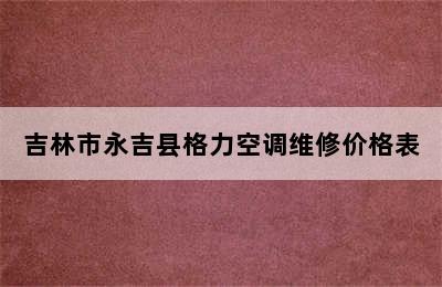 吉林市永吉县格力空调维修价格表