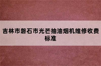 吉林市磐石市光芒抽油烟机维修收费标准