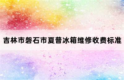 吉林市磐石市夏普冰箱维修收费标准