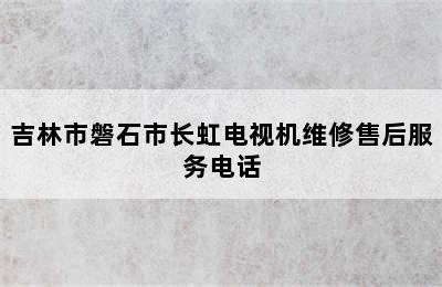 吉林市磐石市长虹电视机维修售后服务电话