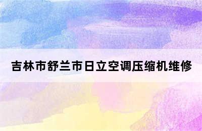 吉林市舒兰市日立空调压缩机维修