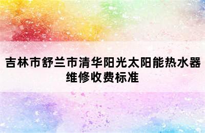 吉林市舒兰市清华阳光太阳能热水器维修收费标准