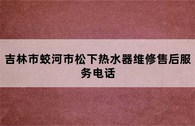 吉林市蛟河市松下热水器维修售后服务电话