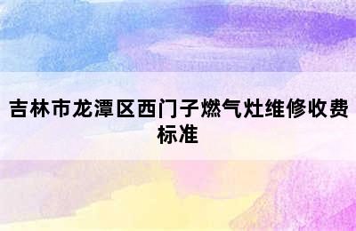 吉林市龙潭区西门子燃气灶维修收费标准