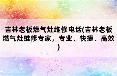 吉林老板燃气灶维修电话(吉林老板燃气灶维修专家，专业、快捷、高效)