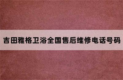 吉田雅格卫浴全国售后维修电话号码