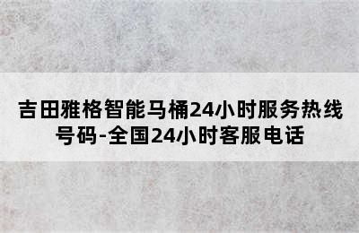 吉田雅格智能马桶24小时服务热线号码-全国24小时客服电话