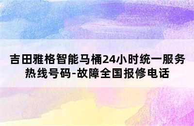 吉田雅格智能马桶24小时统一服务热线号码-故障全国报修电话