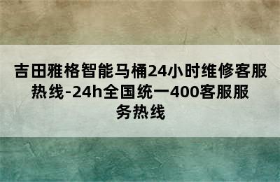 吉田雅格智能马桶24小时维修客服热线-24h全国统一400客服服务热线