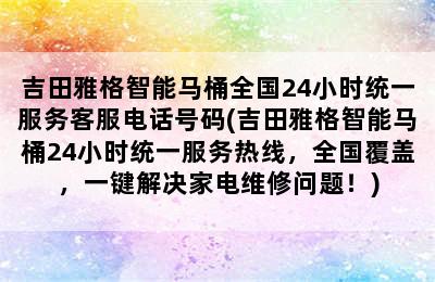 吉田雅格智能马桶全国24小时统一服务客服电话号码(吉田雅格智能马桶24小时统一服务热线，全国覆盖，一键解决家电维修问题！)