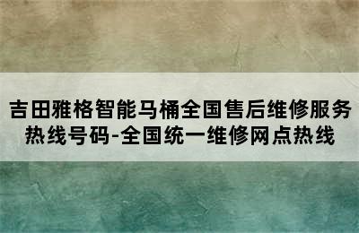 吉田雅格智能马桶全国售后维修服务热线号码-全国统一维修网点热线