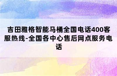 吉田雅格智能马桶全国电话400客服热线-全国各中心售后网点服务电话