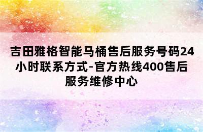 吉田雅格智能马桶售后服务号码24小时联系方式-官方热线400售后服务维修中心