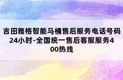 吉田雅格智能马桶售后服务电话号码24小时-全国统一售后客服服务400热线