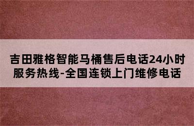 吉田雅格智能马桶售后电话24小时服务热线-全国连锁上门维修电话