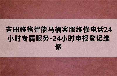 吉田雅格智能马桶客服维修电话24小时专属服务-24小时申报登记维修