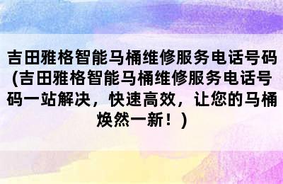 吉田雅格智能马桶维修服务电话号码(吉田雅格智能马桶维修服务电话号码一站解决，快速高效，让您的马桶焕然一新！)