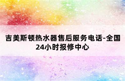 吉美斯顿热水器售后服务电话-全国24小时报修中心