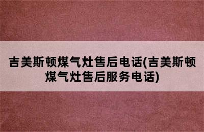 吉美斯顿煤气灶售后电话(吉美斯顿煤气灶售后服务电话)