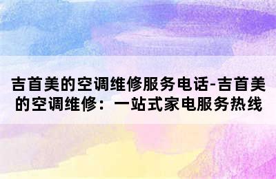 吉首美的空调维修服务电话-吉首美的空调维修：一站式家电服务热线