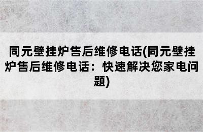 同元壁挂炉售后维修电话(同元壁挂炉售后维修电话：快速解决您家电问题)