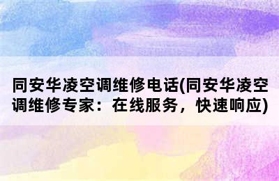 同安华凌空调维修电话(同安华凌空调维修专家：在线服务，快速响应)