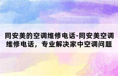 同安美的空调维修电话-同安美空调维修电话，专业解决家中空调问题