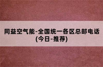 同益空气能-全国统一各区总部电话(今日-推荐)