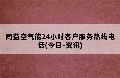 同益空气能24小时客户服务热线电话(今日-资讯)