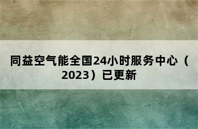 同益空气能全国24小时服务中心（2023）已更新