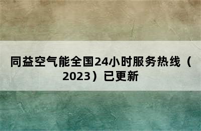 同益空气能全国24小时服务热线（2023）已更新