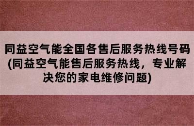 同益空气能全国各售后服务热线号码(同益空气能售后服务热线，专业解决您的家电维修问题)