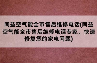 同益空气能全市售后维修电话(同益空气能全市售后维修电话专家，快速修复您的家电问题)