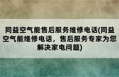 同益空气能售后服务维修电话(同益空气能维修电话，售后服务专家为您解决家电问题)