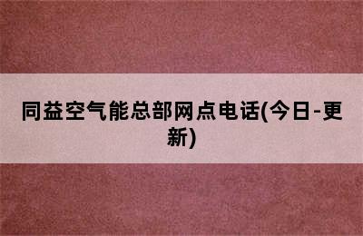 同益空气能总部网点电话(今日-更新)