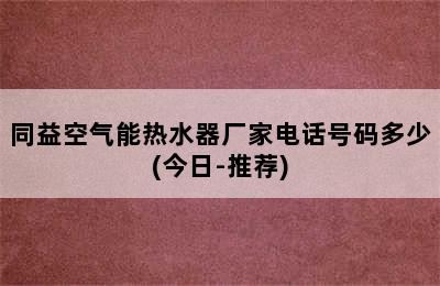 同益空气能热水器厂家电话号码多少(今日-推荐)