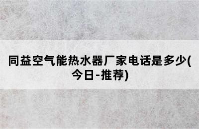 同益空气能热水器厂家电话是多少(今日-推荐)