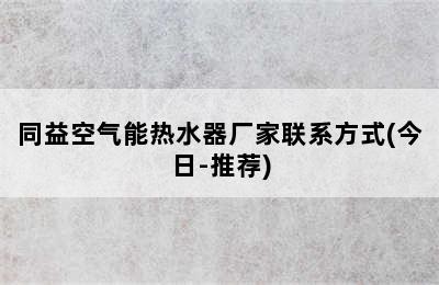 同益空气能热水器厂家联系方式(今日-推荐)