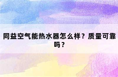 同益空气能热水器怎么样？质量可靠吗？