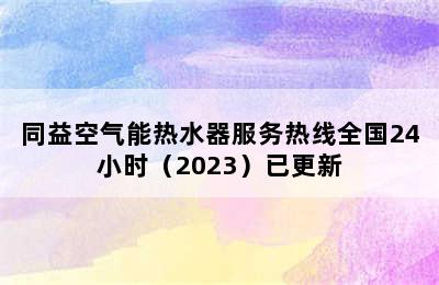 同益空气能热水器服务热线全国24小时（2023）已更新